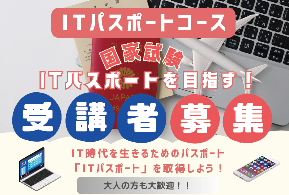 ITパスポートコース受講者募集中。国家試験ITパスポートを目指して、IT時代を生きる力を身につけよう。大人の方も歓迎。